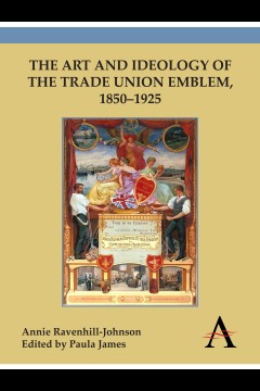 The Art and Ideology of the Trade Union Emblem, 1850–1925
