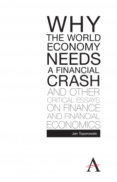 Why the World Economy Needs a Financial Crash and Other Critical Essays on Finance and Financial Economics