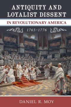 Antiquity and Loyalist Dissent in Revolutionary America, 1765–1776