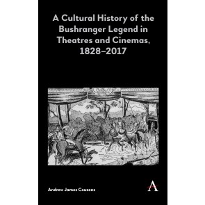 A Cultural History of the Bushranger Legend in Theatres and Cinemas, 1828–2017