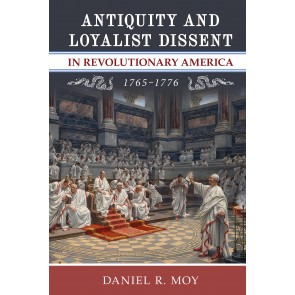 Antiquity and Loyalist Dissent in Revolutionary America, 1765–1776